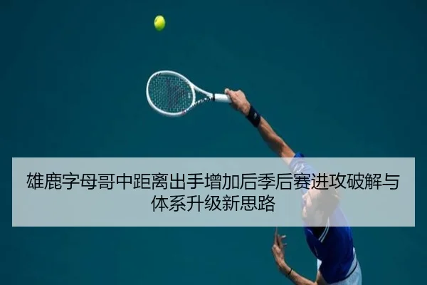 雄鹿字母哥中距离出手增加后季后赛进攻破解与体系升级新思路